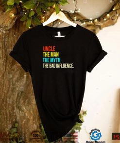 Uncle the man the myth the bad influence shirt