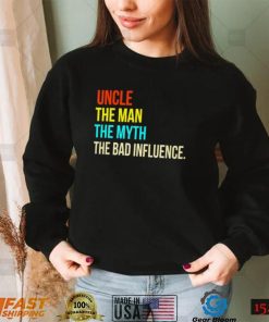 Uncle the man the myth the bad influence shirt