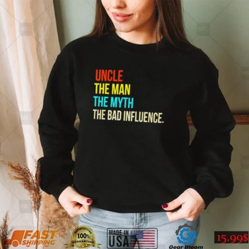 Uncle the man the myth the bad influence shirt