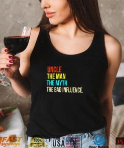 Uncle the man the myth the bad influence shirt