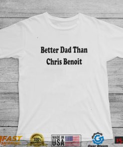 WWE better Dad than Chris Benoit shirt