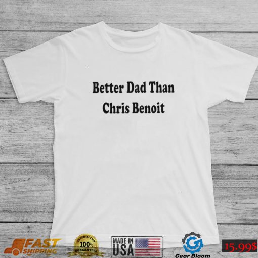 WWE better Dad than Chris Benoit shirt