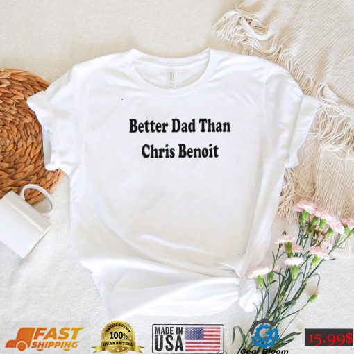 WWE better Dad than Chris Benoit shirt