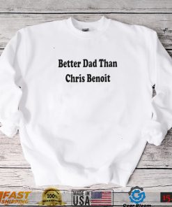 WWE better Dad than Chris Benoit shirt