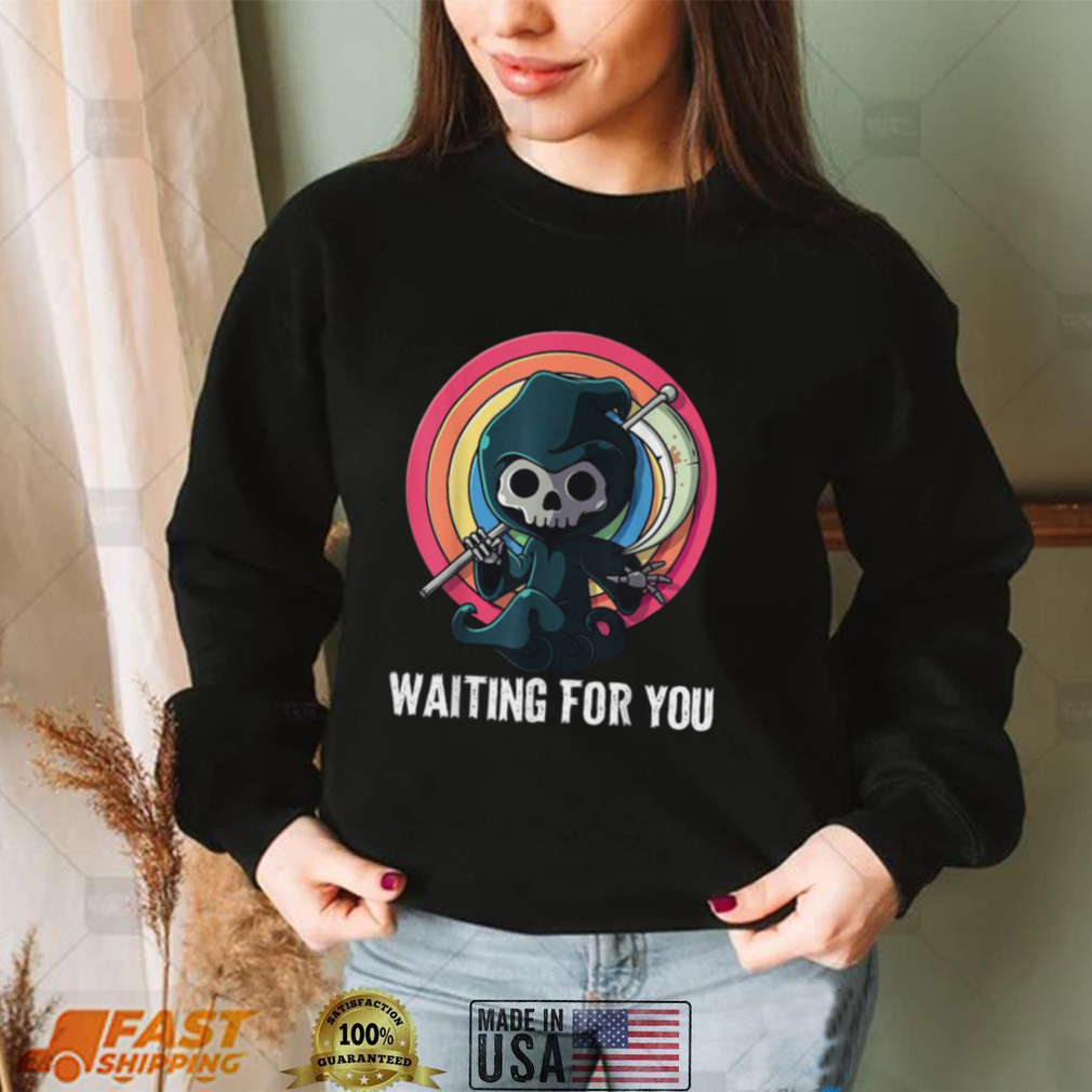 Waiting For You Grim Reaper Pun Scary Halloween Shirt Waiting For You Grim Reaper Pun Scary Halloween Shirt
