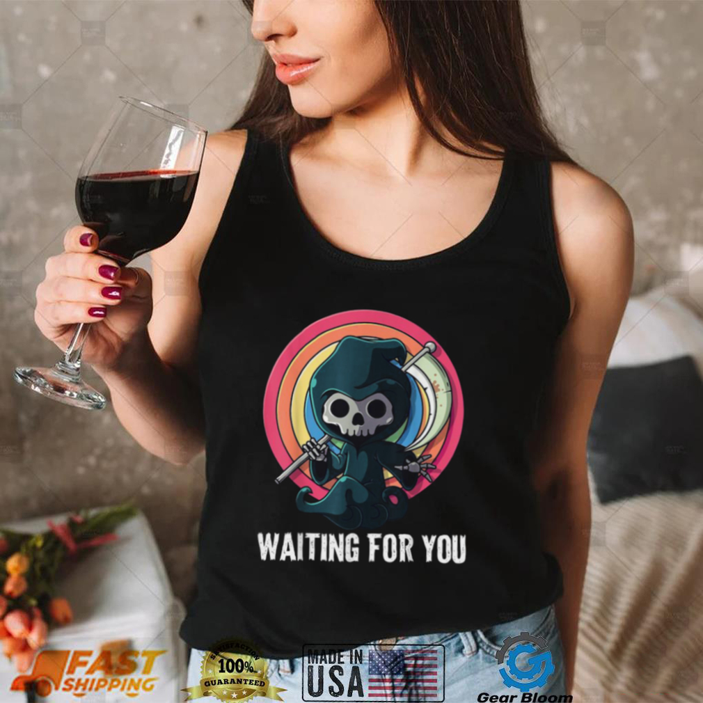 Waiting For You Grim Reaper Pun Scary Halloween Shirt Waiting For You Grim Reaper Pun Scary Halloween Shirt