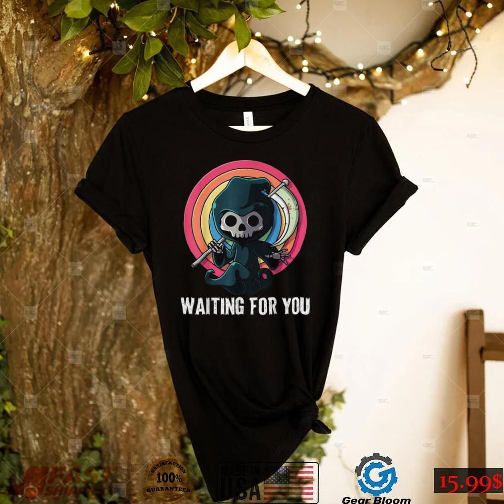 Waiting For You Grim Reaper Pun Scary Halloween Shirt Waiting For You Grim Reaper Pun Scary Halloween Shirt