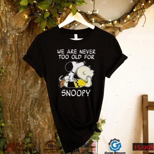 We are never too old for Snoopy t shirt