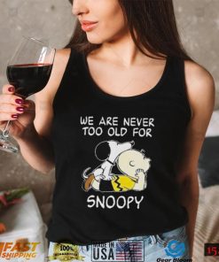 We are never too old for Snoopy t shirt