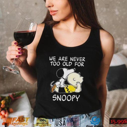 We are never too old for Snoopy t shirt