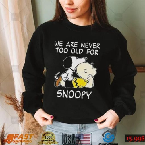 We are never too old for Snoopy t shirt