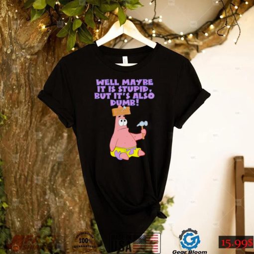 Well maybe it is stupid but it’s also dumb patrick star shirt