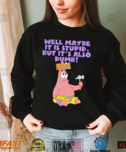 Well maybe it is stupid but it’s also dumb patrick star shirt