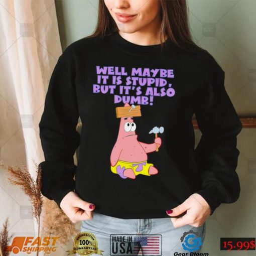 Well maybe it is stupid but it’s also dumb patrick star shirt