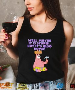 Well maybe it is stupid but it’s also dumb patrick star shirt