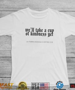 We’ll take a cup of kindness yet La Terra Rossa Coffee shirt