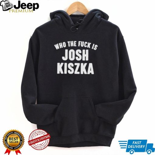 Who the fuck is Josh Kiszka shirt