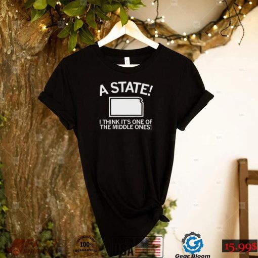 Kansas Is A State I Think It’s One Of The Middle Ones Shirt