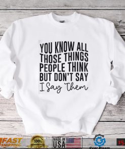 You Know All Those Things People Think But Don’t Say Shirt