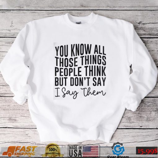 You Know All Those Things People Think But Don’t Say Shirt