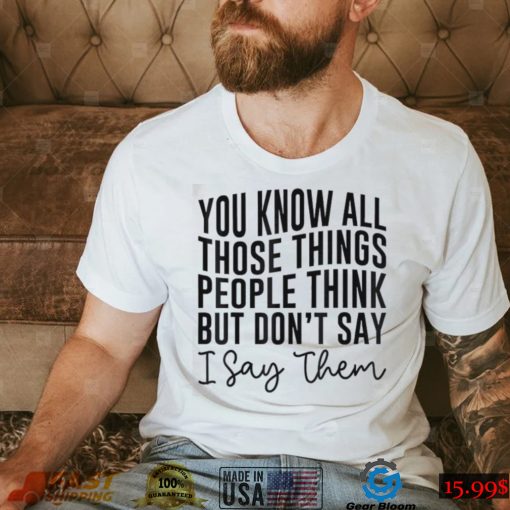 You Know All Those Things People Think But Don’t Say Shirt