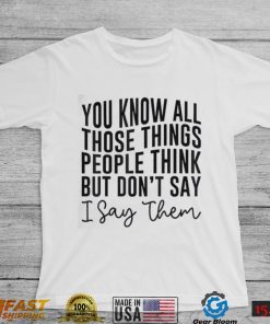 You Know All Those Things People Think But Don’t Say Shirt