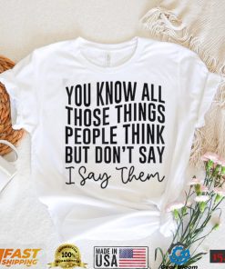 You Know All Those Things People Think But Don’t Say Shirt