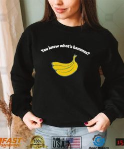 You know what’s bananas shirt