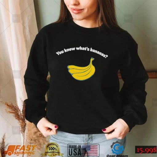 You know what’s bananas shirt