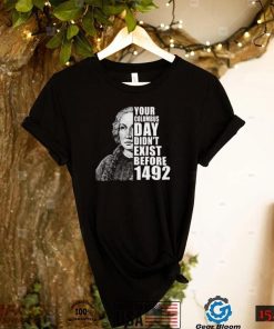 Your Columbus Day Didnt Exist Before 1492 Columbus Day T Shirt