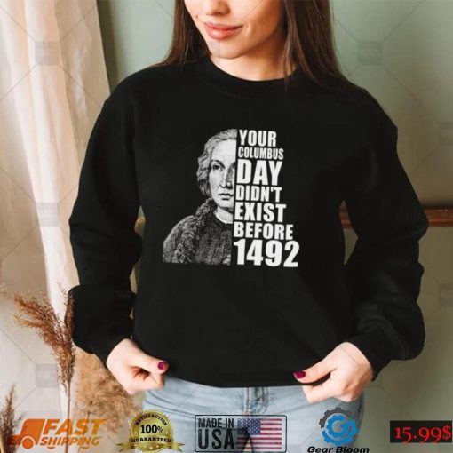 Your Columbus Day Didnt Exist Before 1492 Columbus Day T Shirt