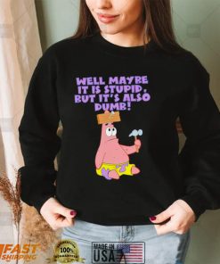 Well maybe it is stupid but it’s also dumb patrick star shirt