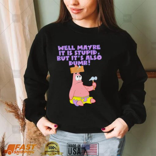 Well maybe it is stupid but it’s also dumb patrick star shirt