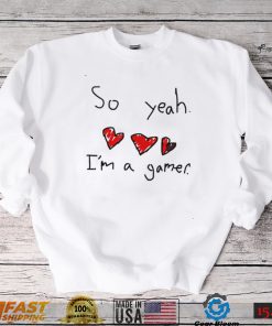 So yeah i’m a gamer shirt