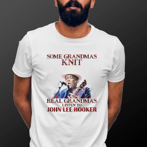 Some Grandmas Knit Real Grandmas Listen To John Lee Hooker t shirt