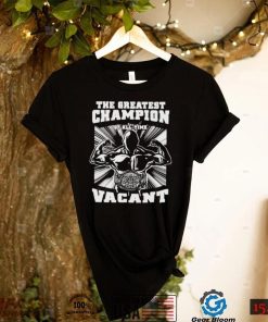 greatest champion of all time vacant Shirt