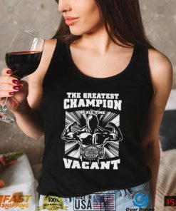 greatest champion of all time vacant Shirt