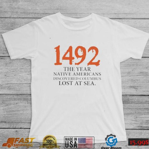 Funny 1492 The Year Native Americans Discovered Columbus Lost At Sea Columbus Day T Shirt