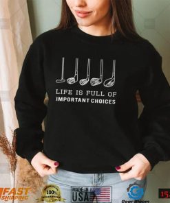 life is full of important choices golf gift Shirt