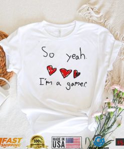 So yeah i’m a gamer shirt