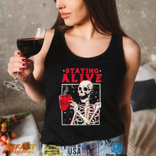 Skeleton coffee staying alive shirt