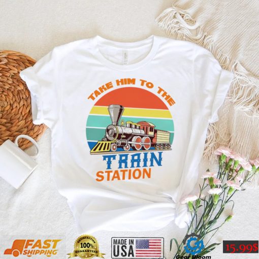 Take him to the train station vintage shirt