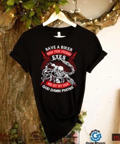 Save a biker open your fucking eyes and get off your God damn phone shirt