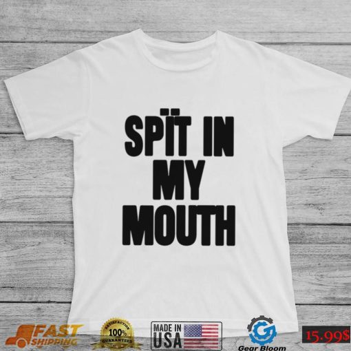 Spit In My Mouth Shirt