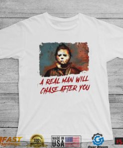 Michael Myers A Real Man Will Chase Affter You Halloween T Shirt