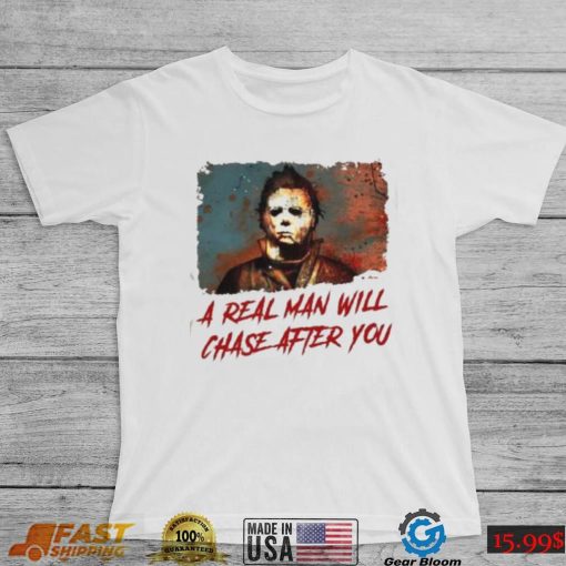 Michael Myers A Real Man Will Chase Affter You Halloween T Shirt