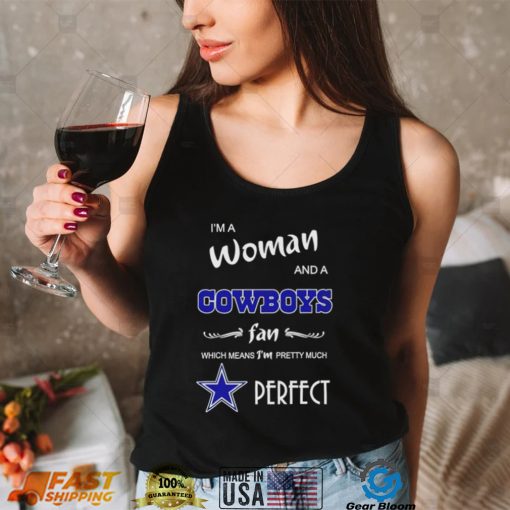 I’m a woman and a Dallas Cowboys fan which means I’m pretty much perfect 2022 shirt