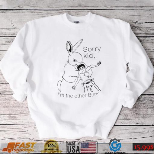 Rabbit sorry kid I’m the ether Bunny art shirt