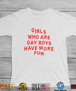 Girls Who Are Gay Boys Have More Fun Shirt