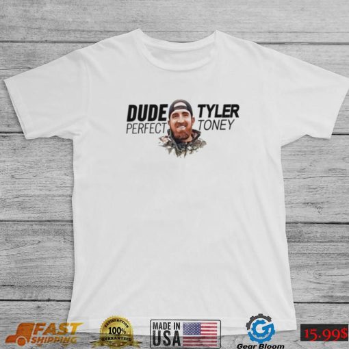 Did tyler toney dude perfect shirt